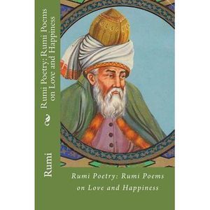 Rumi Poetry: Rumi Poems on Love and Happiness -- Rumi